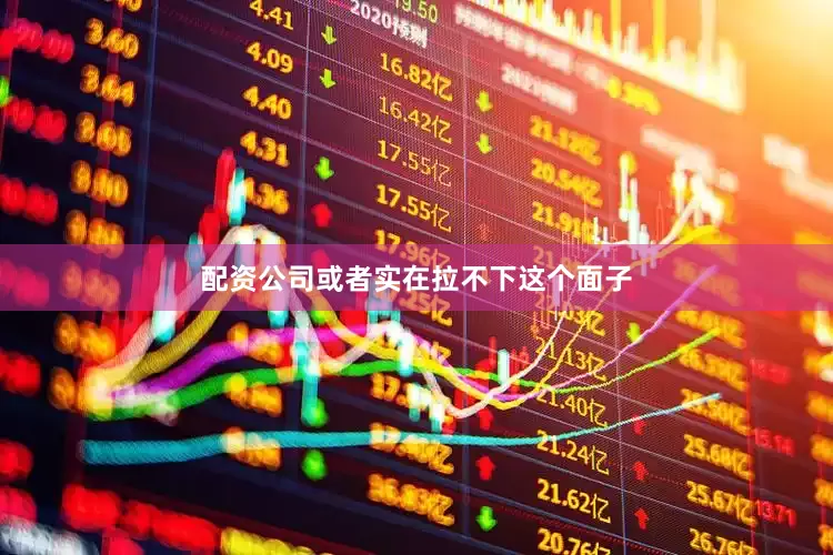 配资公司或者实在拉不下这个面子