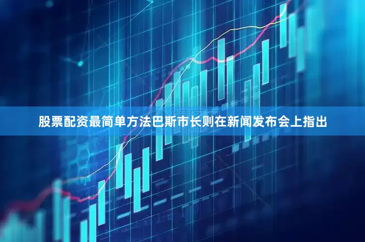 股票配资最简单方法巴斯市长则在新闻发布会上指出