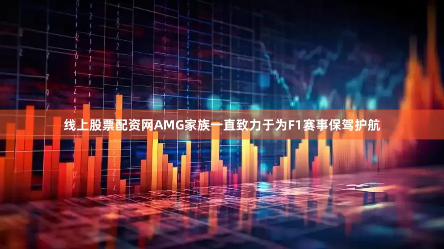 线上股票配资网AMG家族一直致力于为F1赛事保驾护航