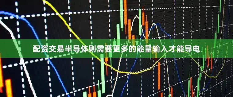 配资交易半导体则需要更多的能量输入才能导电