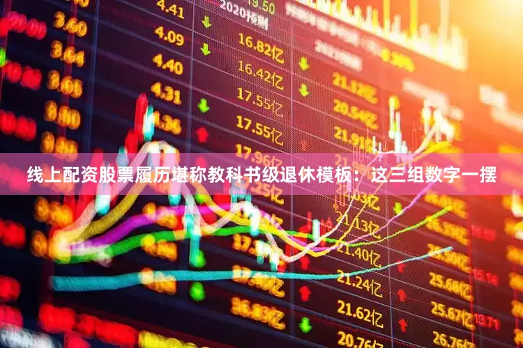 线上配资股票履历堪称教科书级退休模板：这三组数字一摆