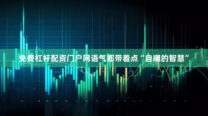 免费杠杆配资门户网语气都带着点“自嘲的智慧”