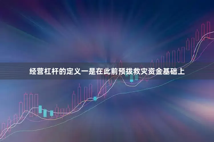 经营杠杆的定义一是在此前预拨救灾资金基础上