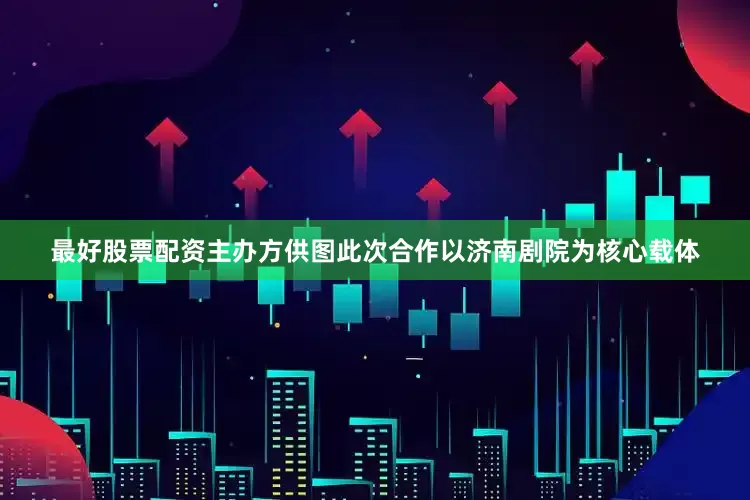 最好股票配资主办方供图此次合作以济南剧院为核心载体
