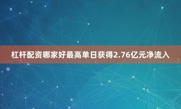 杠杆配资哪家好最高单日获得2.76亿元净流入