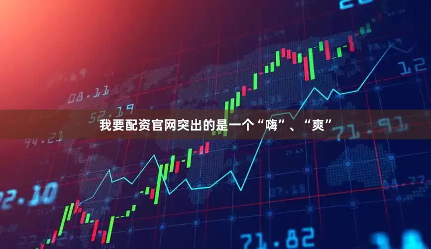 我要配资官网突出的是一个“嗨”、“爽”