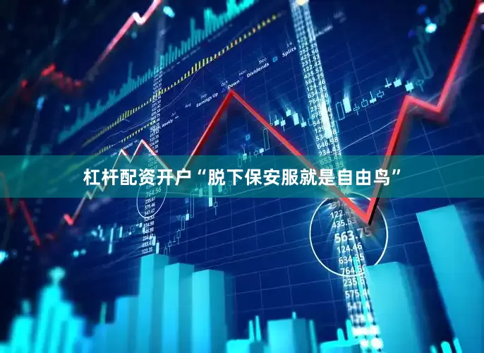 杠杆配资开户“脱下保安服就是自由鸟”