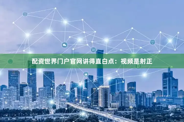 配资世界门户官网讲得直白点：视频是射正