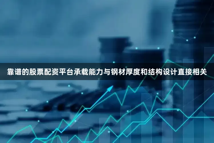 靠谱的股票配资平台承载能力与钢材厚度和结构设计直接相关