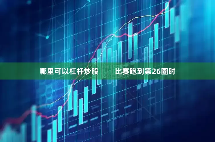 哪里可以杠杆炒股        比赛跑到第26圈时