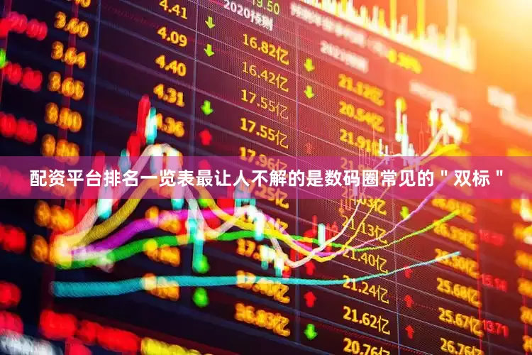 配资平台排名一览表最让人不解的是数码圈常见的＂双标＂