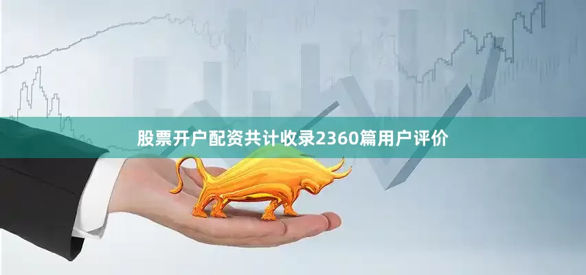 股票开户配资共计收录2360篇用户评价