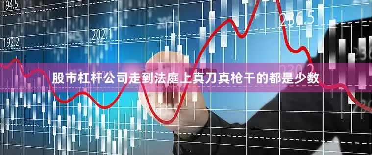 股市杠杆公司走到法庭上真刀真枪干的都是少数